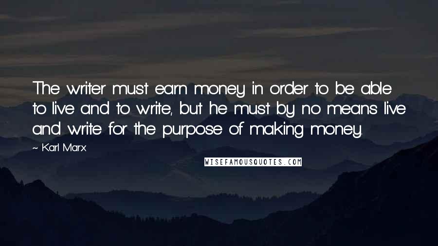 Karl Marx Quotes: The writer must earn money in order to be able to live and to write, but he must by no means live and write for the purpose of making money.
