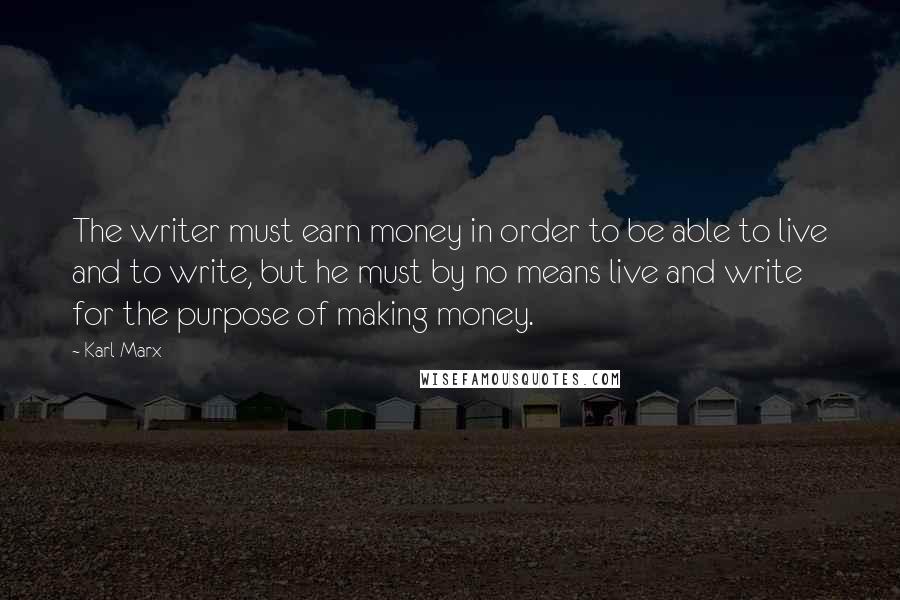 Karl Marx Quotes: The writer must earn money in order to be able to live and to write, but he must by no means live and write for the purpose of making money.