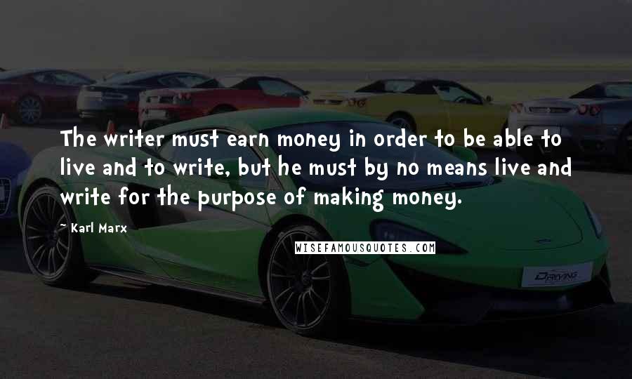 Karl Marx Quotes: The writer must earn money in order to be able to live and to write, but he must by no means live and write for the purpose of making money.