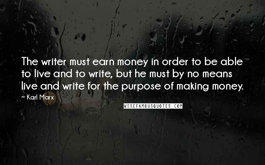 Karl Marx Quotes: The writer must earn money in order to be able to live and to write, but he must by no means live and write for the purpose of making money.
