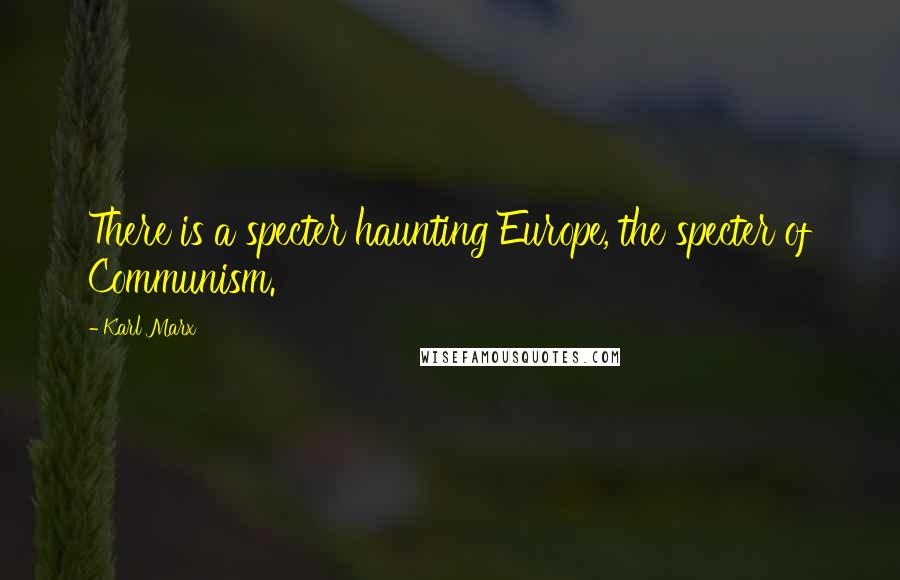 Karl Marx Quotes: There is a specter haunting Europe, the specter of Communism.