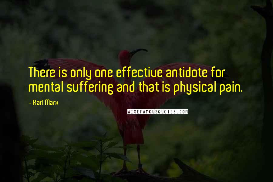 Karl Marx Quotes: There is only one effective antidote for mental suffering and that is physical pain.