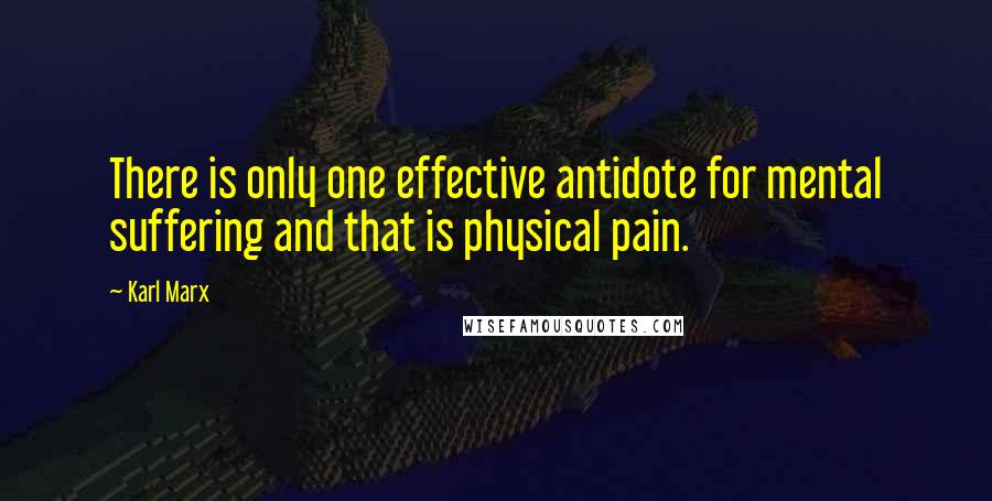 Karl Marx Quotes: There is only one effective antidote for mental suffering and that is physical pain.