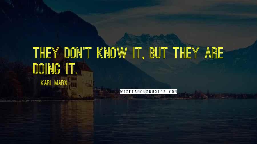 Karl Marx Quotes: They don't know it, but they are doing it.