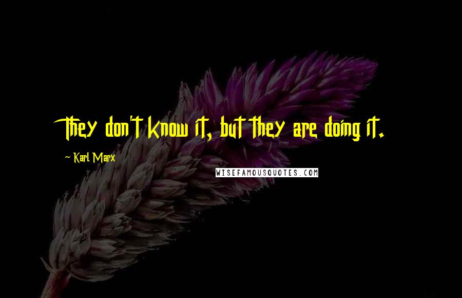 Karl Marx Quotes: They don't know it, but they are doing it.