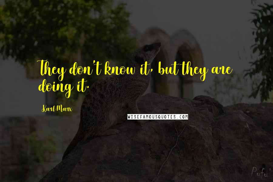 Karl Marx Quotes: They don't know it, but they are doing it.