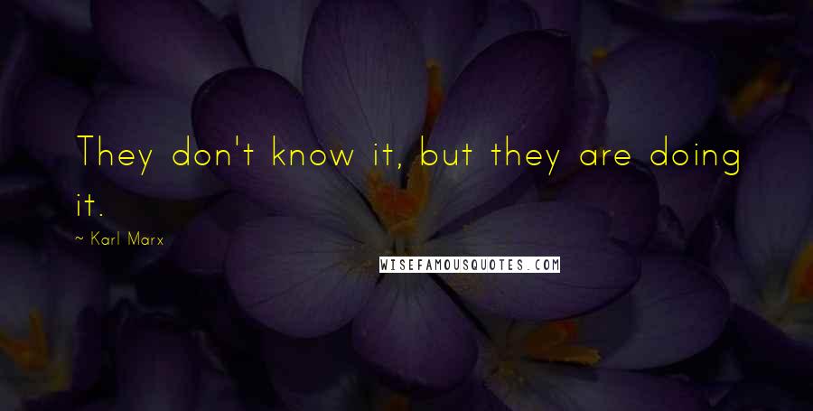 Karl Marx Quotes: They don't know it, but they are doing it.