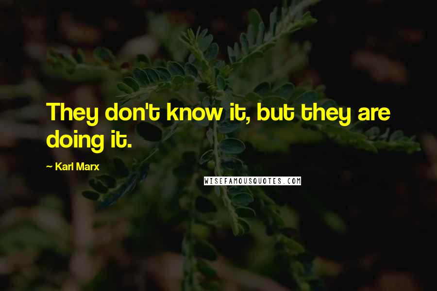 Karl Marx Quotes: They don't know it, but they are doing it.