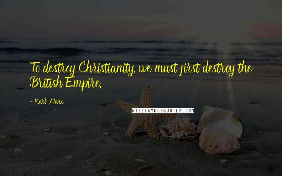 Karl Marx Quotes: To destroy Christianity, we must first destroy the British Empire.