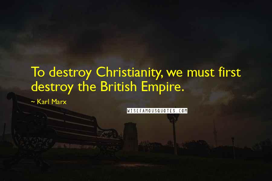 Karl Marx Quotes: To destroy Christianity, we must first destroy the British Empire.