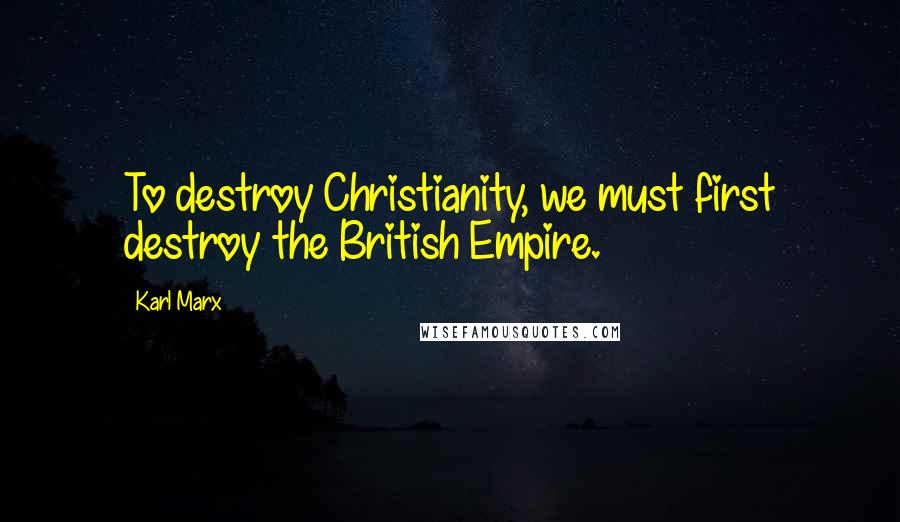 Karl Marx Quotes: To destroy Christianity, we must first destroy the British Empire.