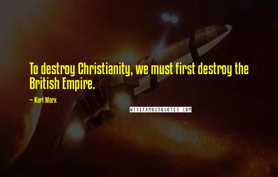 Karl Marx Quotes: To destroy Christianity, we must first destroy the British Empire.