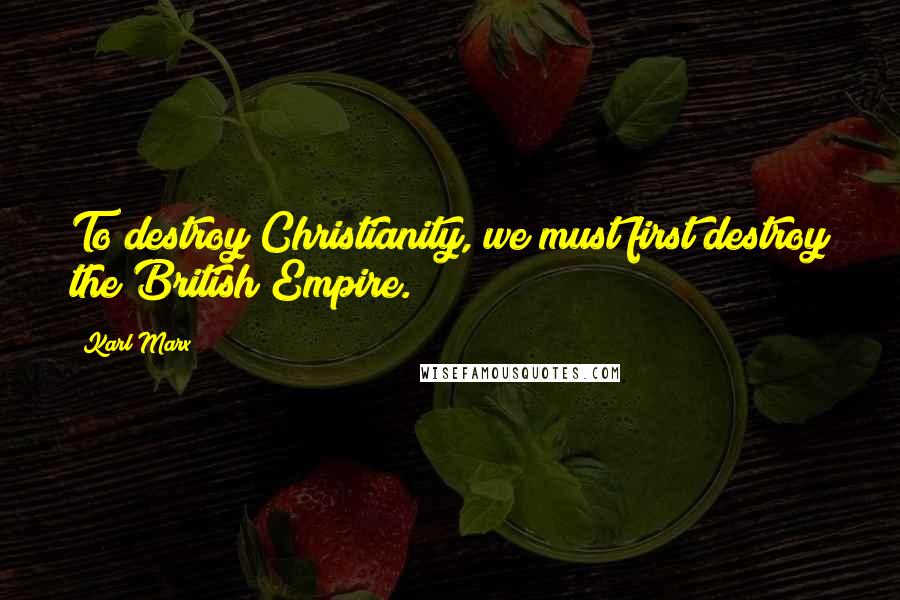 Karl Marx Quotes: To destroy Christianity, we must first destroy the British Empire.