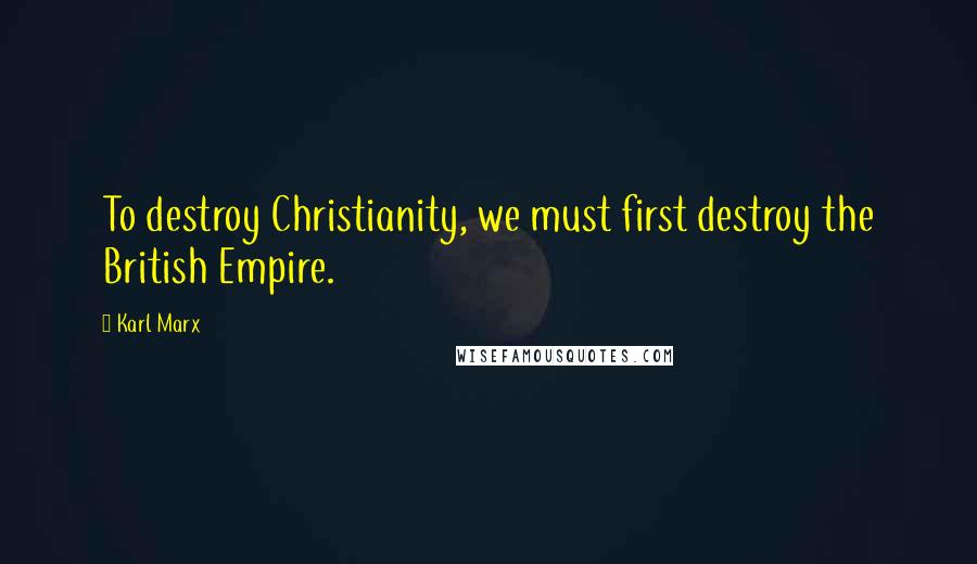 Karl Marx Quotes: To destroy Christianity, we must first destroy the British Empire.