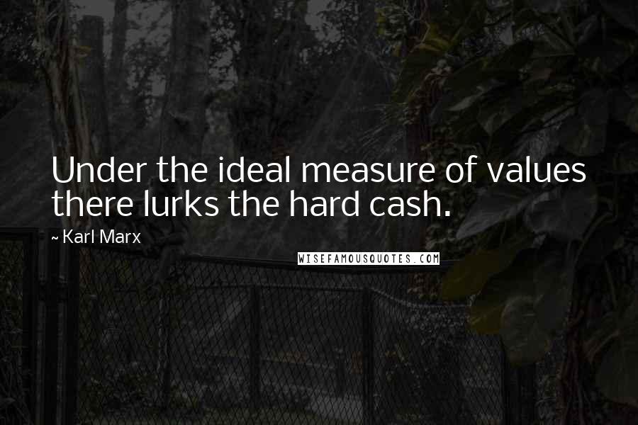 Karl Marx Quotes: Under the ideal measure of values there lurks the hard cash.