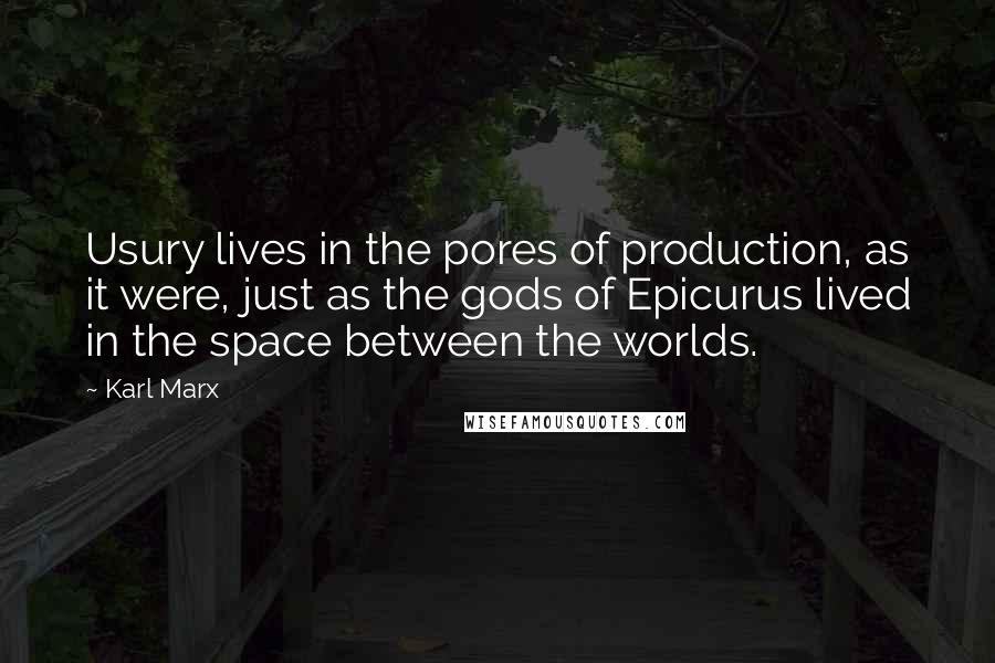 Karl Marx Quotes: Usury lives in the pores of production, as it were, just as the gods of Epicurus lived in the space between the worlds.