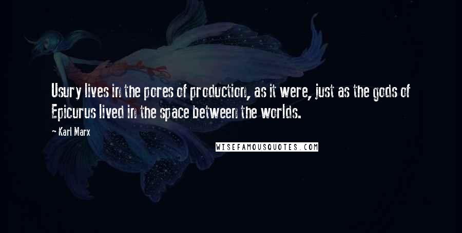 Karl Marx Quotes: Usury lives in the pores of production, as it were, just as the gods of Epicurus lived in the space between the worlds.