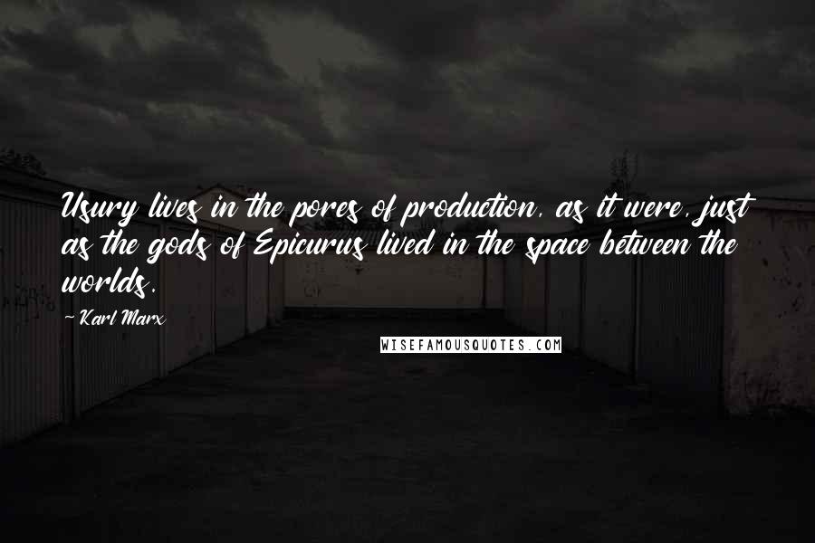 Karl Marx Quotes: Usury lives in the pores of production, as it were, just as the gods of Epicurus lived in the space between the worlds.