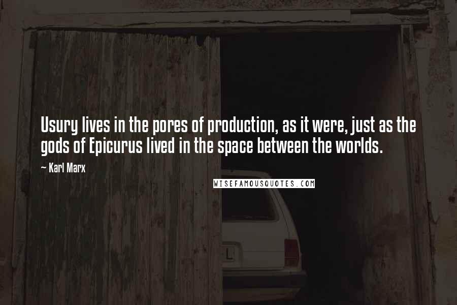 Karl Marx Quotes: Usury lives in the pores of production, as it were, just as the gods of Epicurus lived in the space between the worlds.