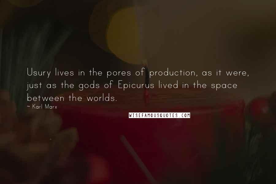 Karl Marx Quotes: Usury lives in the pores of production, as it were, just as the gods of Epicurus lived in the space between the worlds.