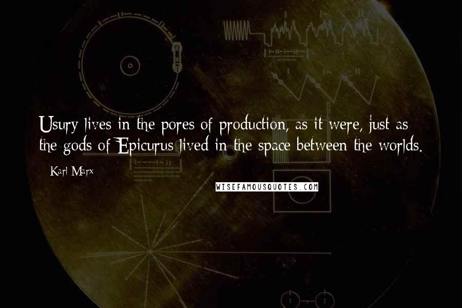 Karl Marx Quotes: Usury lives in the pores of production, as it were, just as the gods of Epicurus lived in the space between the worlds.