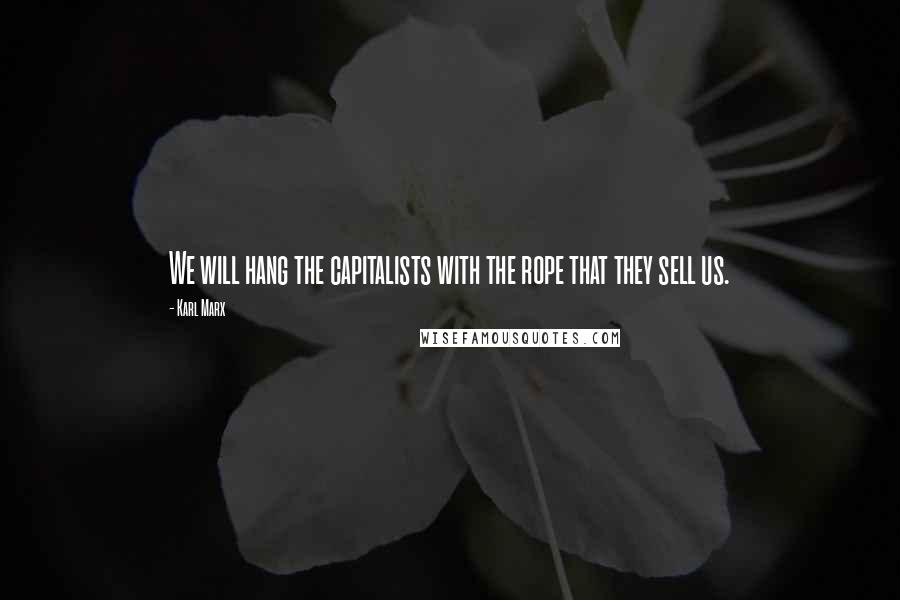 Karl Marx Quotes: We will hang the capitalists with the rope that they sell us.