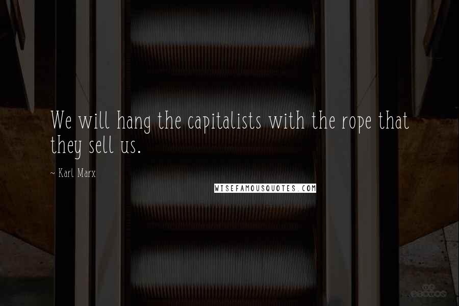 Karl Marx Quotes: We will hang the capitalists with the rope that they sell us.