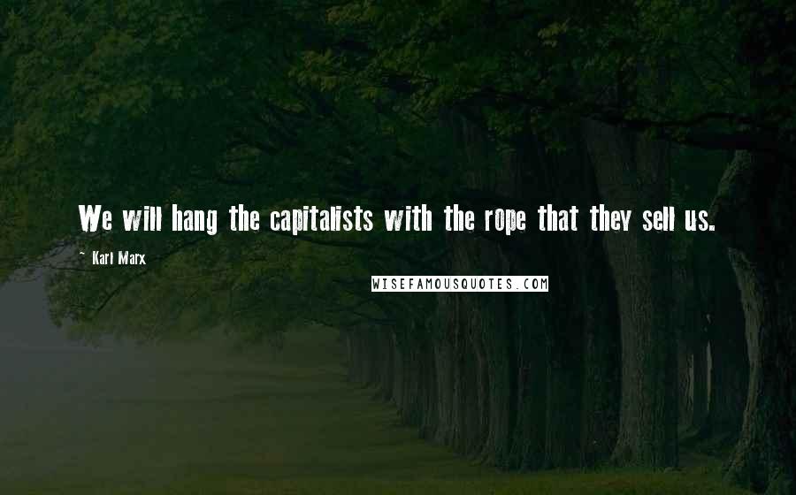 Karl Marx Quotes: We will hang the capitalists with the rope that they sell us.