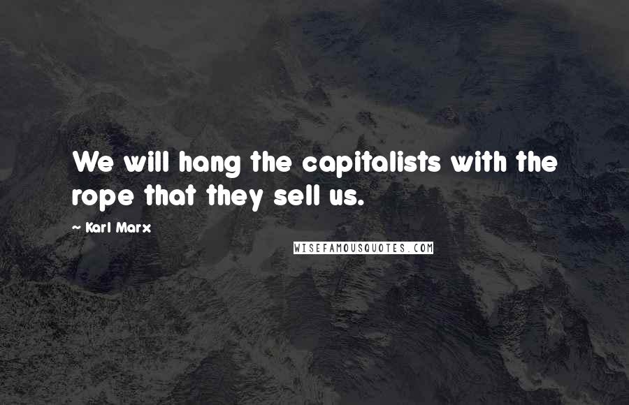 Karl Marx Quotes: We will hang the capitalists with the rope that they sell us.