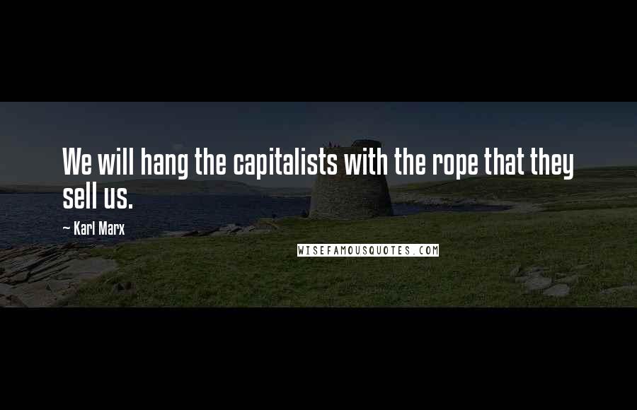 Karl Marx Quotes: We will hang the capitalists with the rope that they sell us.