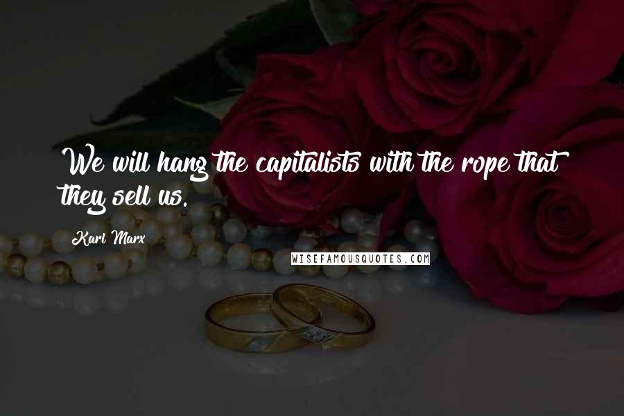 Karl Marx Quotes: We will hang the capitalists with the rope that they sell us.