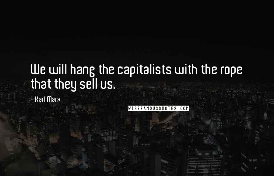 Karl Marx Quotes: We will hang the capitalists with the rope that they sell us.