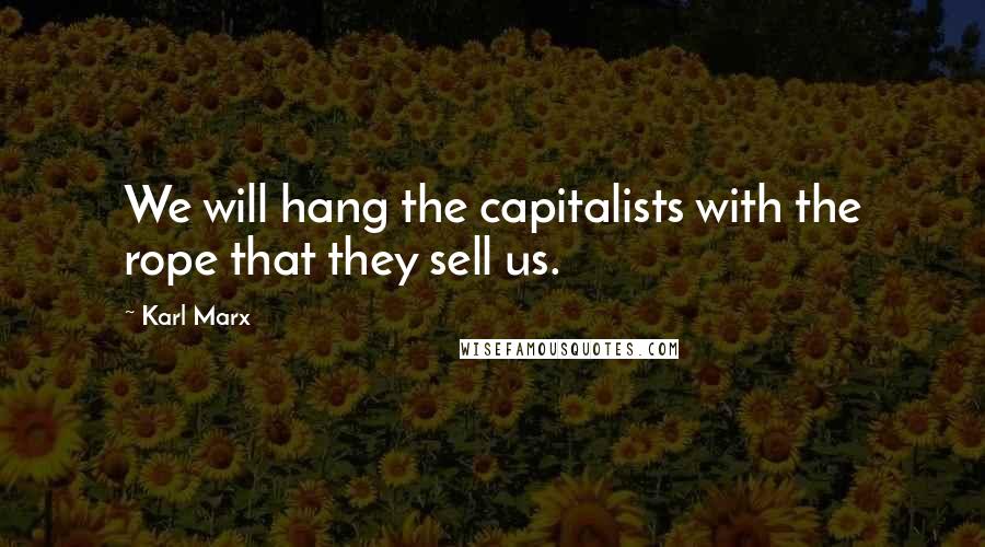 Karl Marx Quotes: We will hang the capitalists with the rope that they sell us.