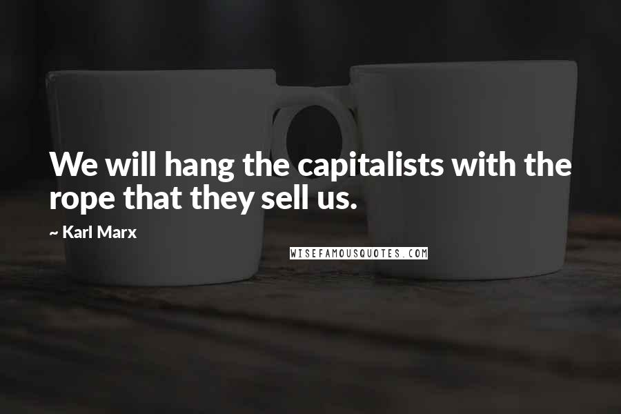 Karl Marx Quotes: We will hang the capitalists with the rope that they sell us.