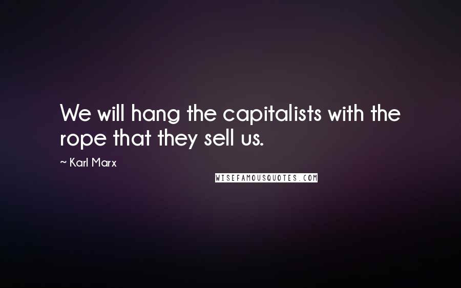 Karl Marx Quotes: We will hang the capitalists with the rope that they sell us.