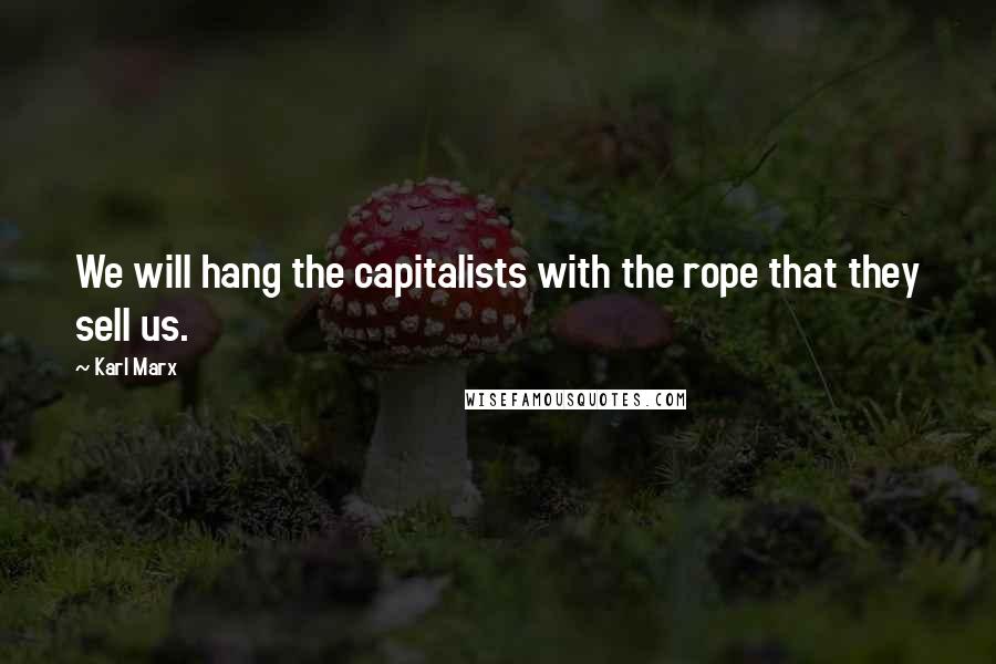 Karl Marx Quotes: We will hang the capitalists with the rope that they sell us.