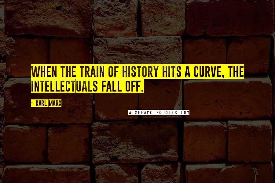 Karl Marx Quotes: When the train of history hits a curve, the intellectuals fall off.