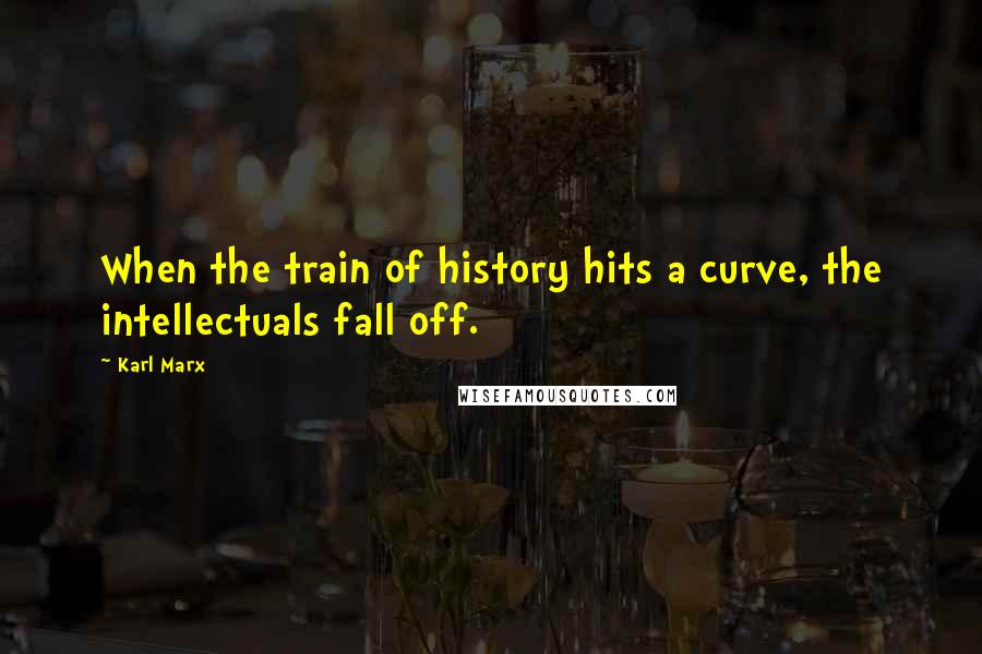Karl Marx Quotes: When the train of history hits a curve, the intellectuals fall off.