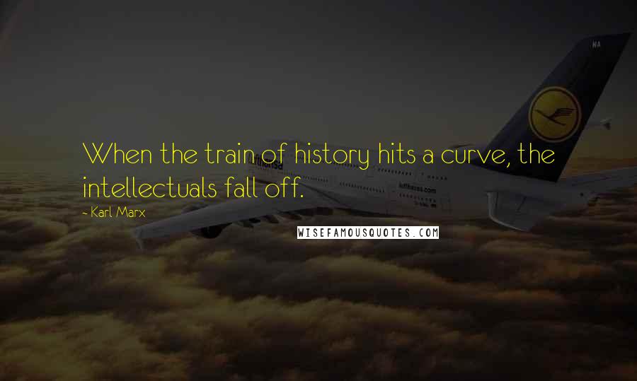 Karl Marx Quotes: When the train of history hits a curve, the intellectuals fall off.