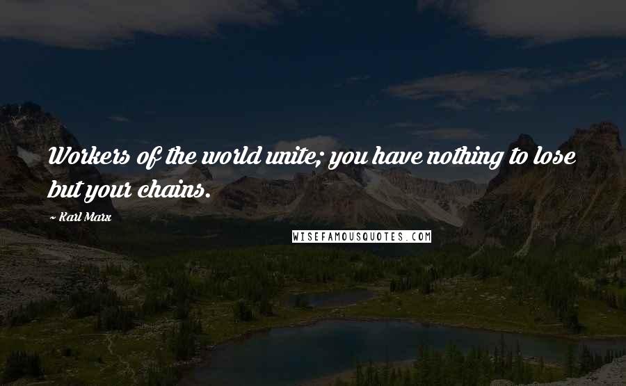 Karl Marx Quotes: Workers of the world unite; you have nothing to lose but your chains.