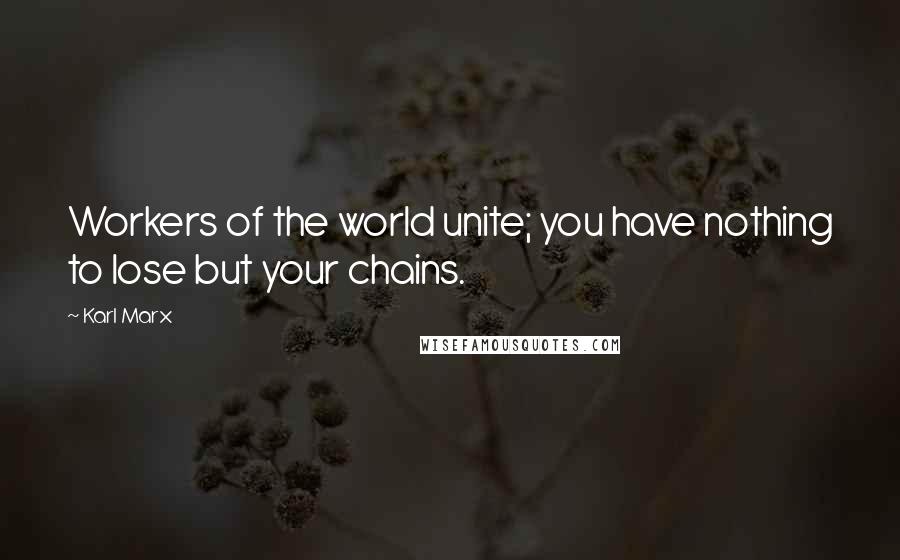 Karl Marx Quotes: Workers of the world unite; you have nothing to lose but your chains.