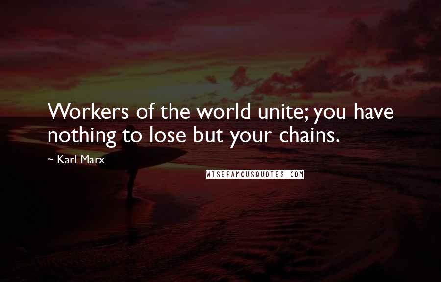 Karl Marx Quotes: Workers of the world unite; you have nothing to lose but your chains.