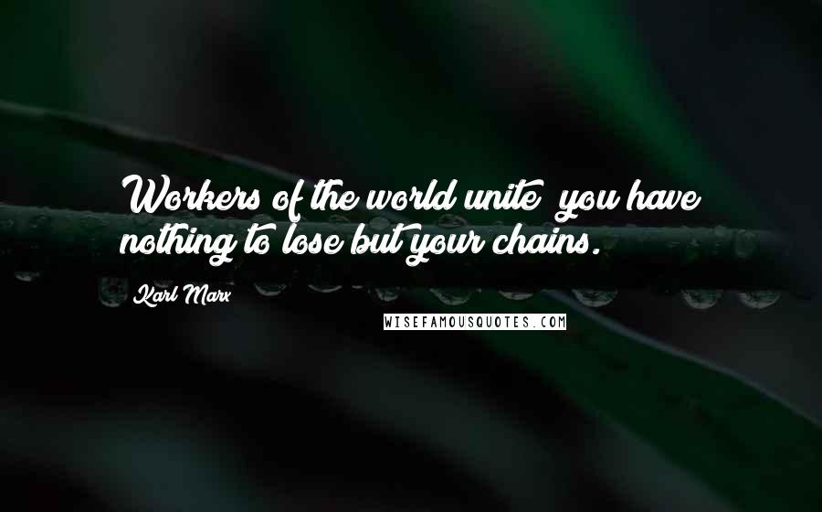 Karl Marx Quotes: Workers of the world unite; you have nothing to lose but your chains.