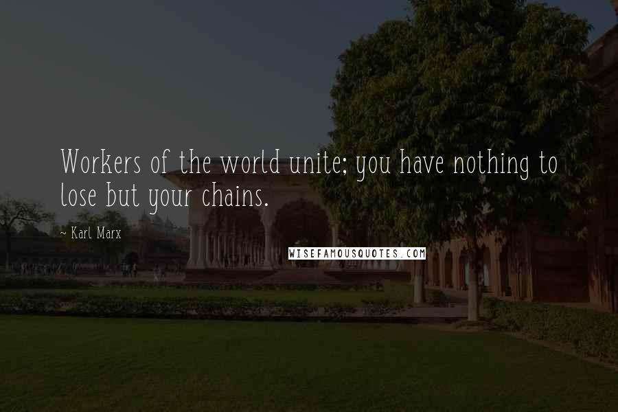 Karl Marx Quotes: Workers of the world unite; you have nothing to lose but your chains.