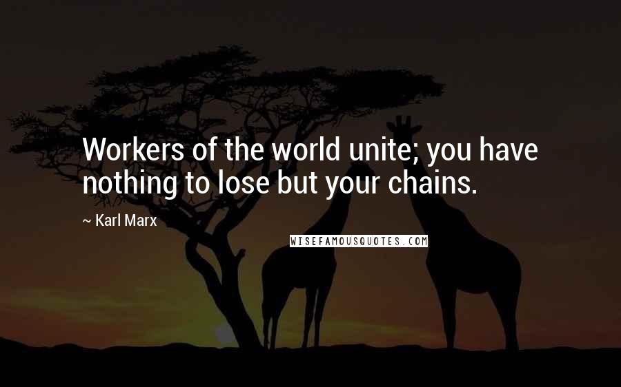 Karl Marx Quotes: Workers of the world unite; you have nothing to lose but your chains.