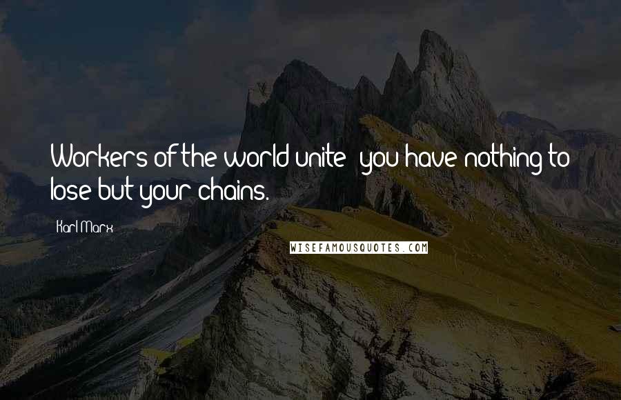 Karl Marx Quotes: Workers of the world unite; you have nothing to lose but your chains.
