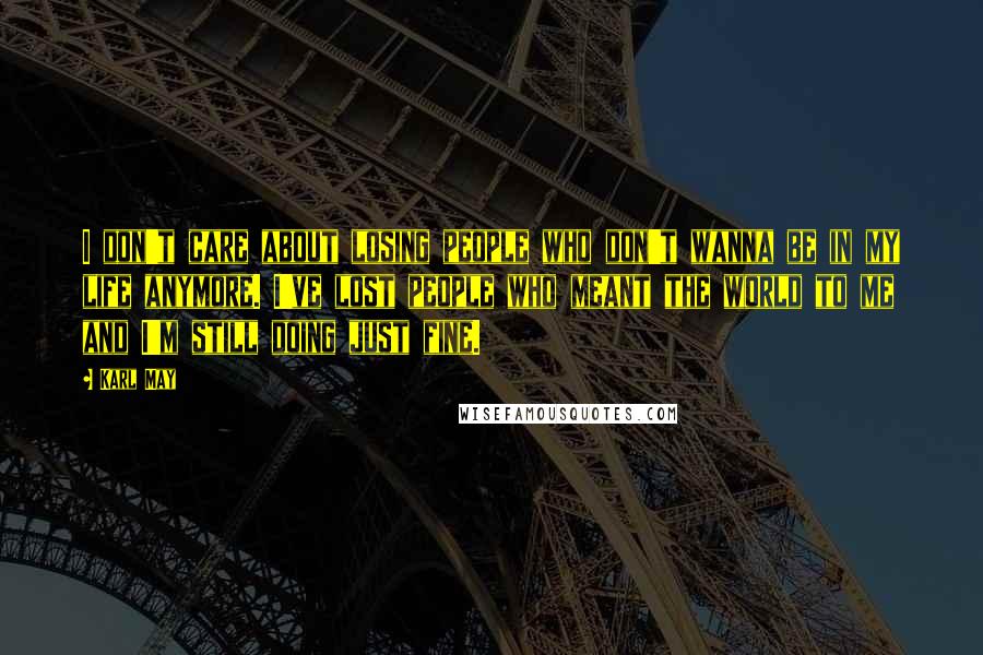Karl May Quotes: I don't care about losing people who don't wanna be in my life anymore. I've lost people who meant the world to me and I'm still doing just fine.
