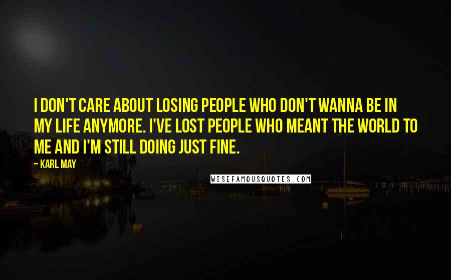 Karl May Quotes: I don't care about losing people who don't wanna be in my life anymore. I've lost people who meant the world to me and I'm still doing just fine.