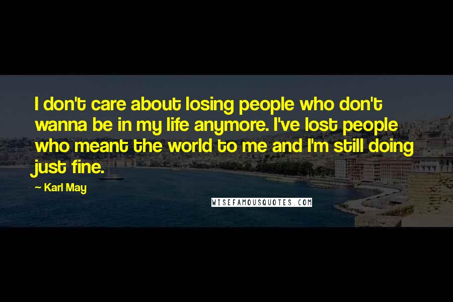 Karl May Quotes: I don't care about losing people who don't wanna be in my life anymore. I've lost people who meant the world to me and I'm still doing just fine.