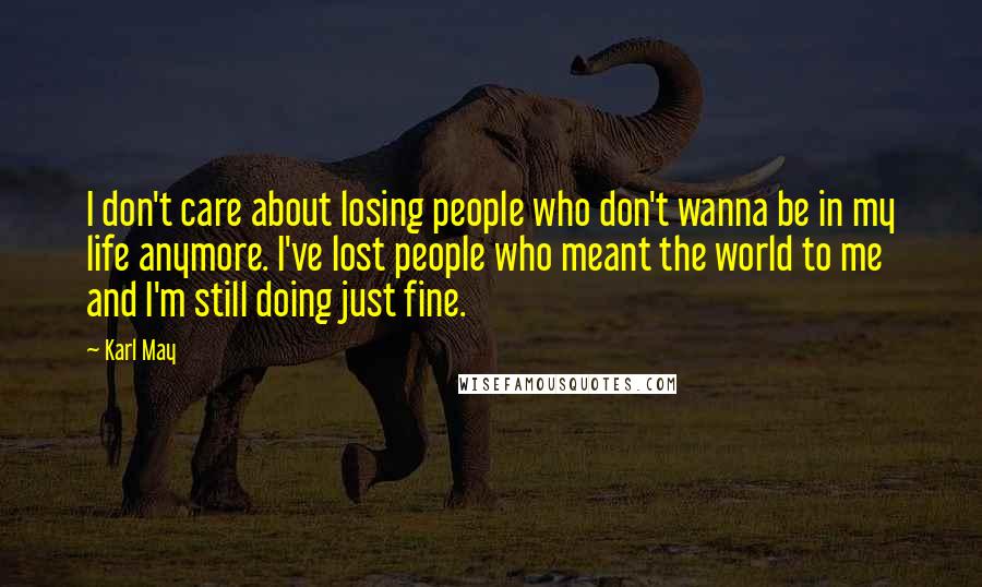 Karl May Quotes: I don't care about losing people who don't wanna be in my life anymore. I've lost people who meant the world to me and I'm still doing just fine.